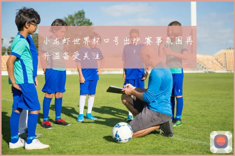 小龙虾世界杯口号出炉 赛事氛围再升温备受关注