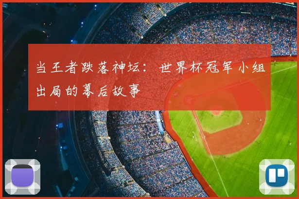当王者跌落神坛：世界杯冠军小组出局的幕后故事