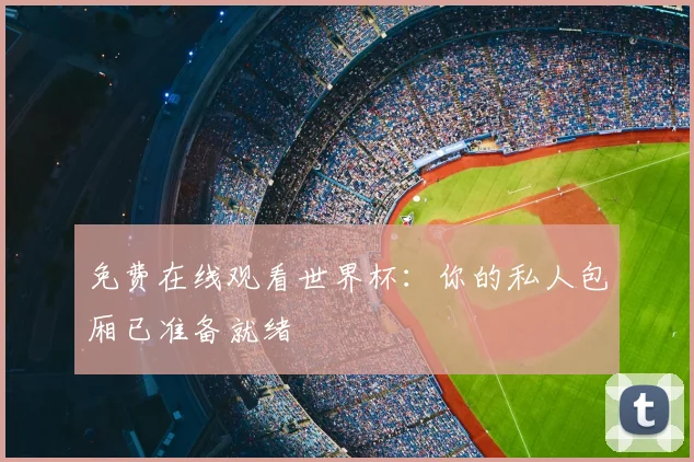 免费在线观看世界杯:你的私人包厢已准备就绪