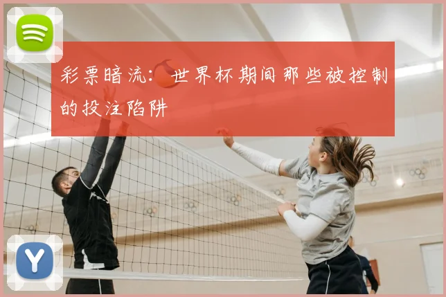 彩票暗流：世界杯期间那些被控制的投注陷阱