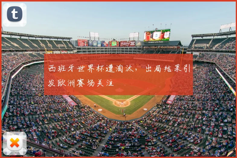 西班牙世界杯遭淘汰，出局结果引发欧洲赛场关注