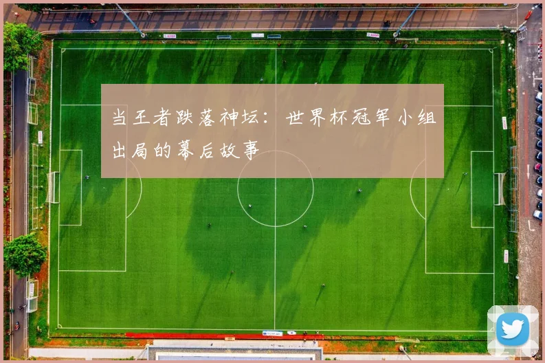 当王者跌落神坛:世界杯冠军小组出局的幕后故事