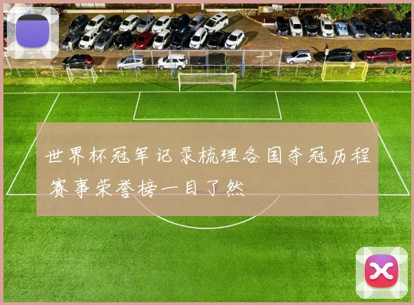 世界杯冠军记录梳理各国夺冠历程 赛事荣誉榜一目了然