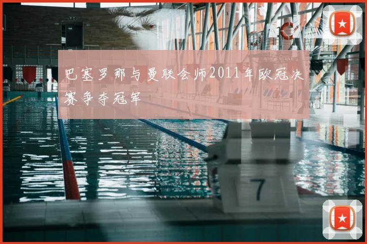 巴塞罗那与曼联会师2011年欧冠决赛争夺冠军
