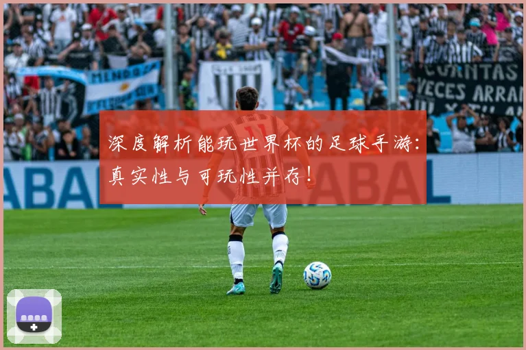 深度解析能玩世界杯的足球手游：真实性与可玩性并存！