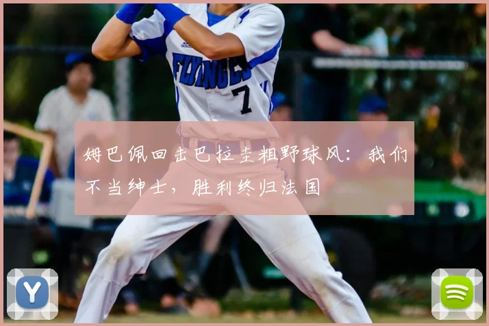 姆巴佩回击巴拉圭粗野球风：我们不当绅士，胜利终归法国