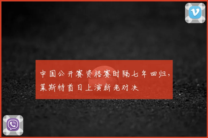 中国公开赛资格赛时隔七年回归，莱斯特首日上演新老对决