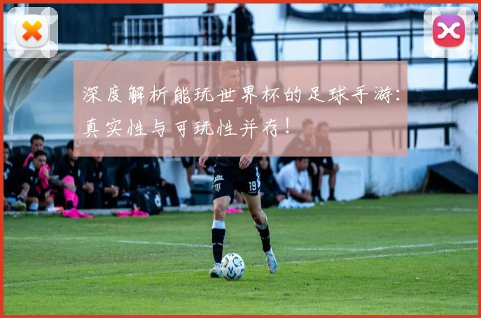 深度解析能玩世界杯的足球手游:真实性与可玩性并存!