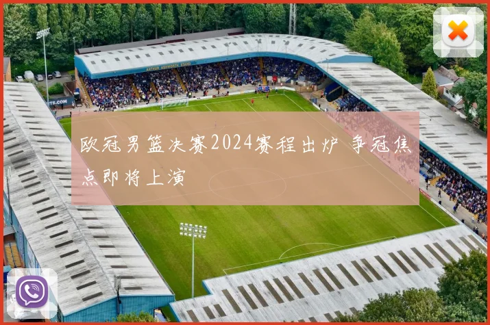欧冠男篮决赛2024赛程出炉 争冠焦点即将上演