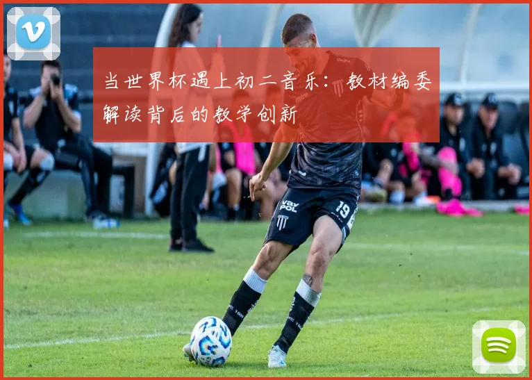 当世界杯遇上初二音乐：教材编委解读背后的教学创新