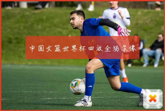 中国女篮世界杯回放全场录像
