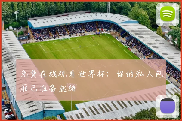 免费在线观看世界杯：你的私人包厢已准备就绪