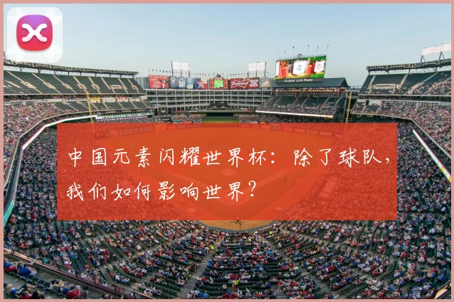中国元素闪耀世界杯：除了球队，我们如何影响世界？