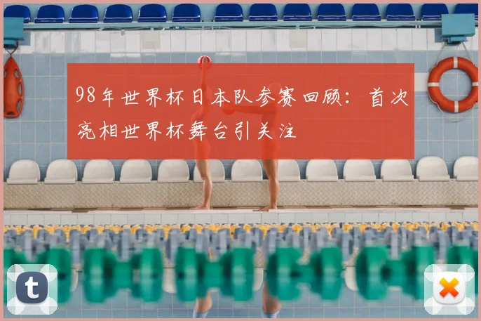 98年世界杯日本队参赛回顾：首次亮相世界杯舞台引关注
