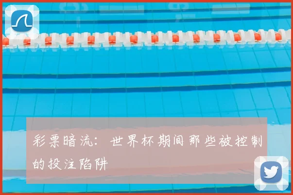 彩票暗流:世界杯期间那些被控制的投注陷阱
