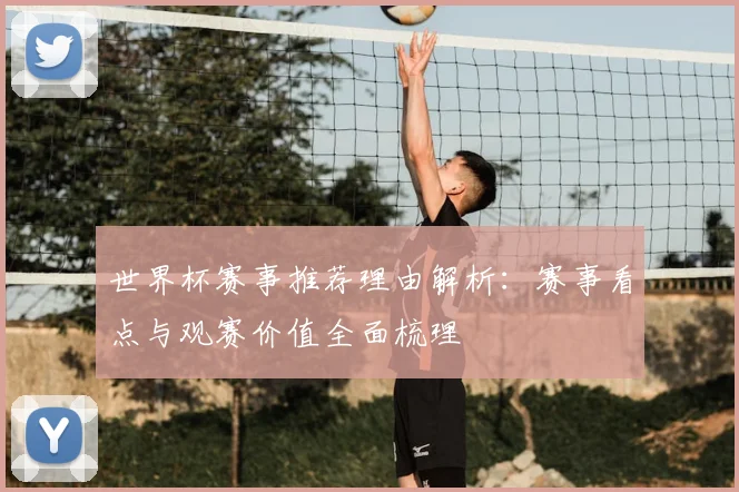 世界杯赛事推荐理由解析：赛事看点与观赛价值全面梳理
